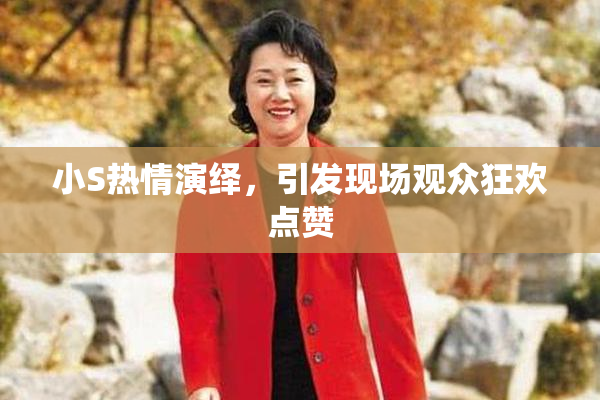 小S热情演绎，引发现场观众狂欢点赞