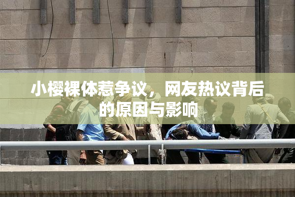 小樱裸体惹争议，网友热议背后的原因与影响