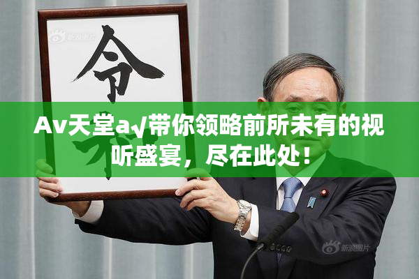 Av天堂a√带你领略前所未有的视听盛宴，尽在此处！