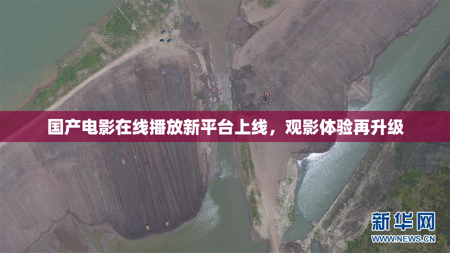 国产电影在线播放新平台上线，观影体验再升级