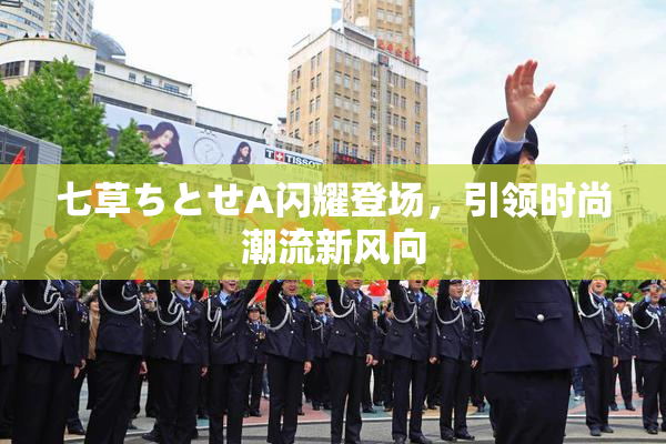 七草ちとせA闪耀登场，引领时尚潮流新风向