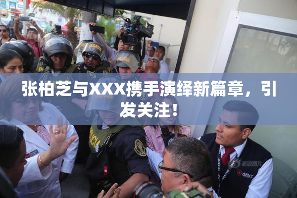 张柏芝与XXX携手演绎新篇章，引发关注！