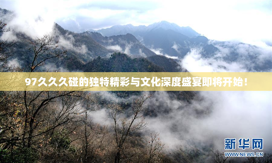 97久久久碰的独特精彩与文化深度盛宴即将开始！