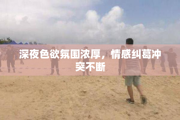 深夜色欲氛围浓厚，情感纠葛冲突不断