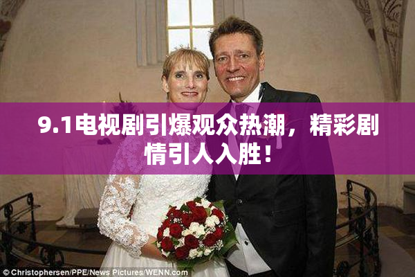 9.1电视剧引爆观众热潮，精彩剧情引人入胜！