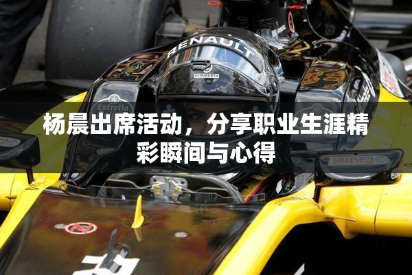 杨晨出席活动，分享职业生涯精彩瞬间与心得