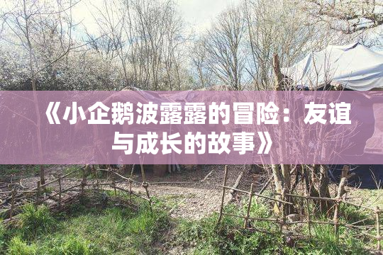 《小企鹅波露露的冒险：友谊与成长的故事》