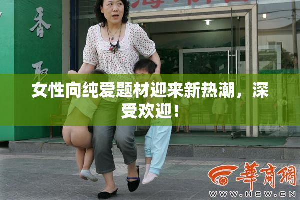 女性向纯爱题材迎来新热潮，深受欢迎！