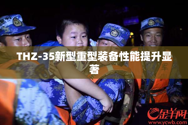 THZ-35新型重型装备性能提升显著