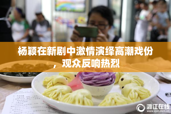 杨颖在新剧中激情演绎高潮戏份，观众反响热烈