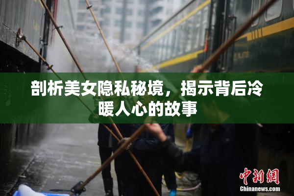 剖析美女隐私秘境，揭示背后冷暖人心的故事