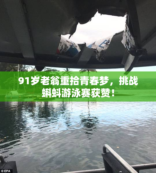 91岁老翁重拾青春梦，挑战蝌蚪游泳赛获赞！