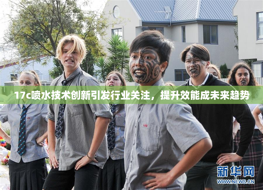 17c喷水技术创新引发行业关注，提升效能成未来趋势