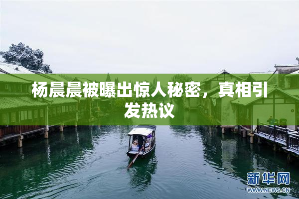 杨晨晨被曝出惊人秘密，真相引发热议