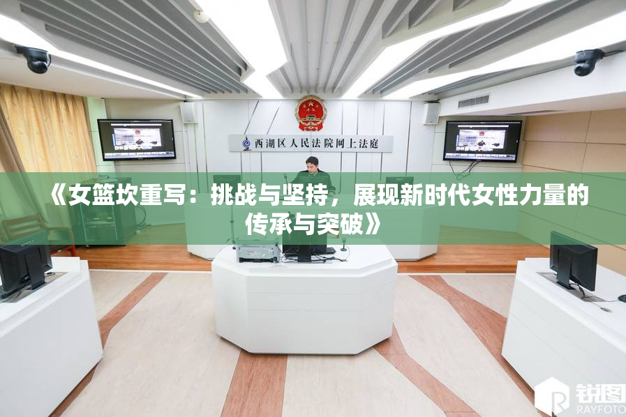 《女篮坎重写：挑战与坚持，展现新时代女性力量的传承与突破》