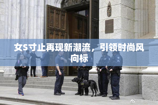 女S寸止再现新潮流，引领时尚风向标