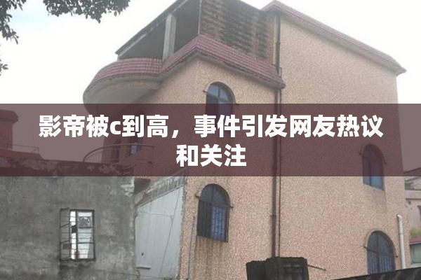 影帝被c到高，事件引发网友热议和关注