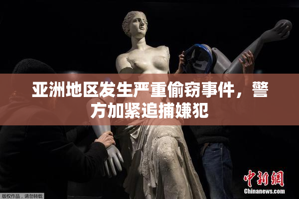 亚洲地区发生严重偷窃事件，警方加紧追捕嫌犯