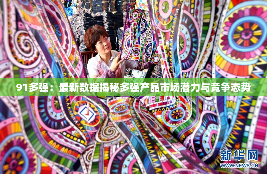 91多强：最新数据揭秘多强产品市场潜力与竞争态势