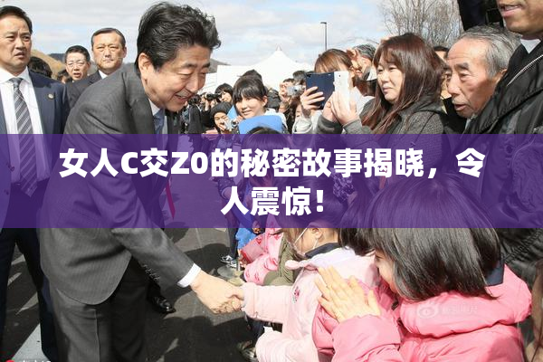 女人C交Z0的秘密故事揭晓，令人震惊！