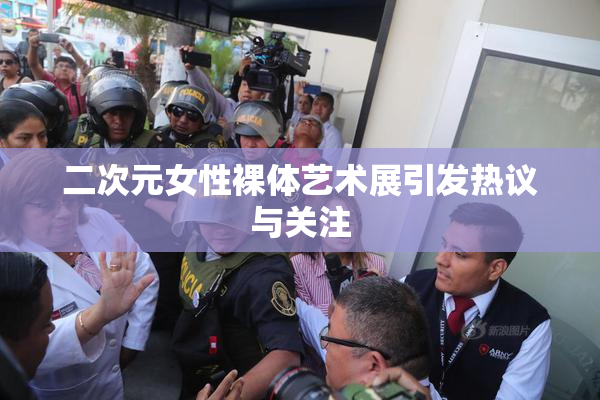 二次元女性裸体艺术展引发热议与关注