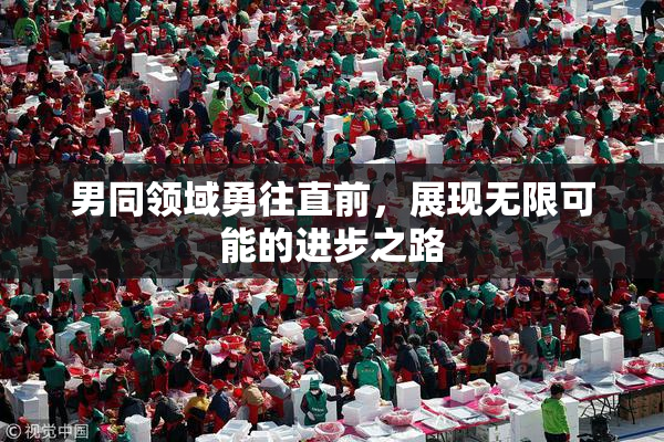 男同领域勇往直前，展现无限可能的进步之路