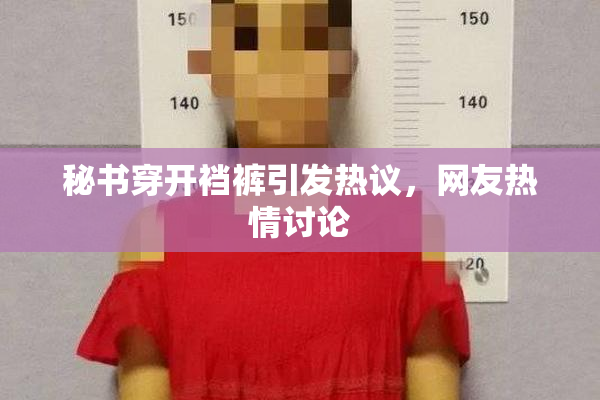 秘书穿开裆裤引发热议，网友热情讨论