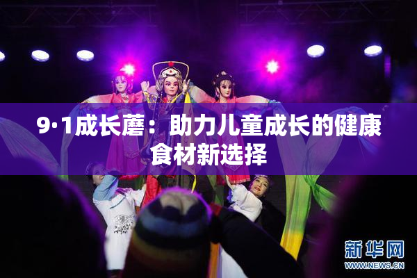 9·1成长蘑：助力儿童成长的健康食材新选择