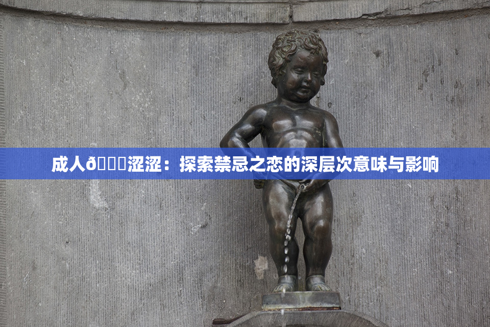 成人🔞涩涩：探索禁忌之恋的深层次意味与影响
