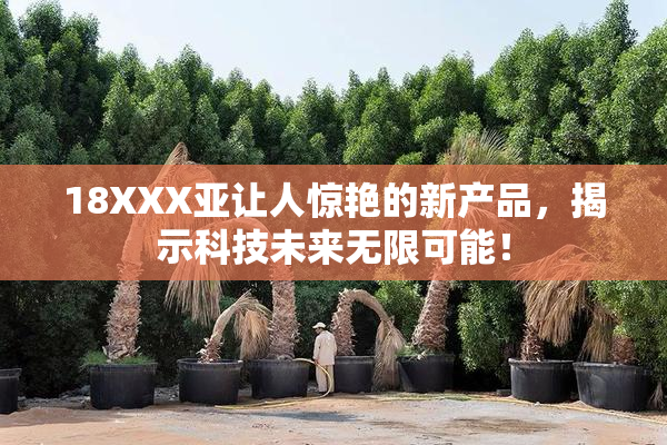 18XXX亚让人惊艳的新产品，揭示科技未来无限可能！
