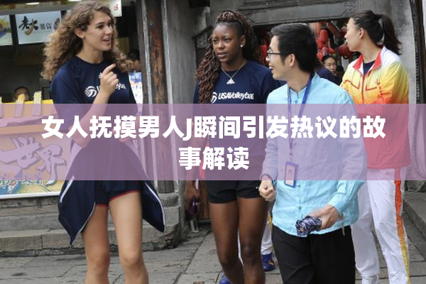 女人抚摸男人J瞬间引发热议的故事解读