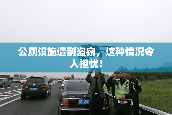 公厕设施遭到盗窃，这种情况令人担忧！