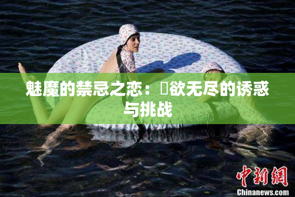 魅魔的禁忌之恋：婬欲无尽的诱惑与挑战