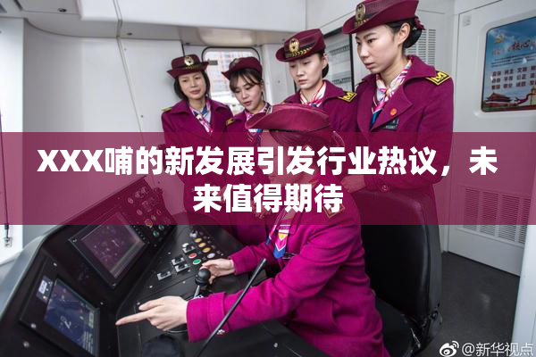XXX哺的新发展引发行业热议，未来值得期待