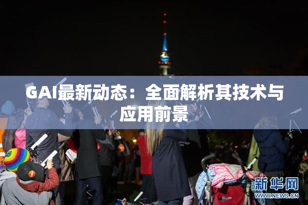 GAI最新动态：全面解析其技术与应用前景