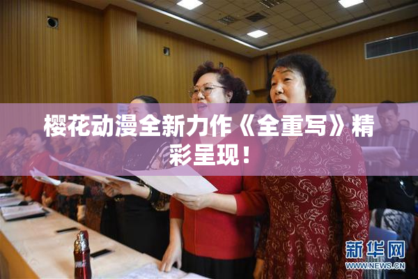 樱花动漫全新力作《全重写》精彩呈现！