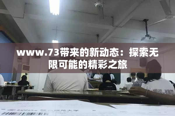 www.73带来的新动态：探索无限可能的精彩之旅