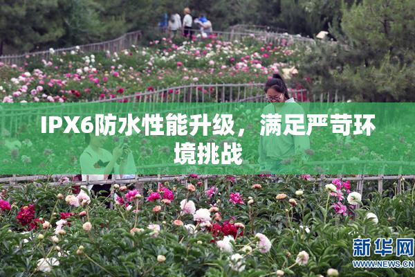 IPX6防水性能升级，满足严苛环境挑战