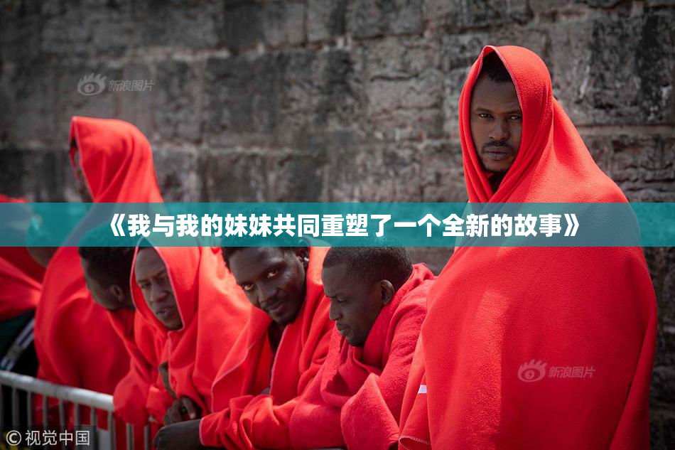 《我与我的妹妹共同重塑了一个全新的故事》