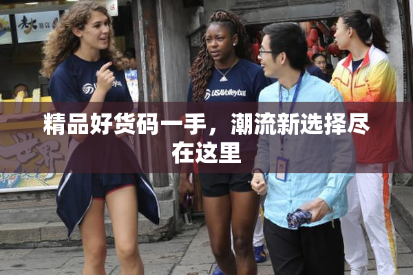 精品好货码一手，潮流新选择尽在这里