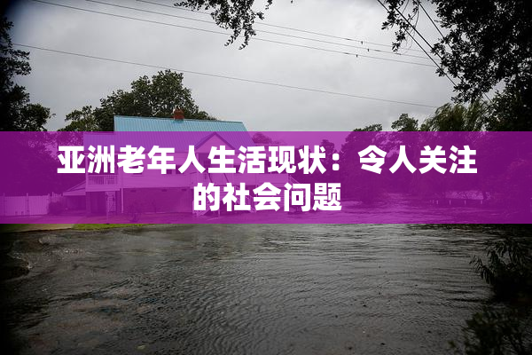 亚洲老年人生活现状：令人关注的社会问题