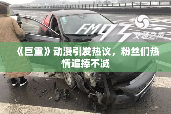 《巨重》动漫引发热议，粉丝们热情追捧不减