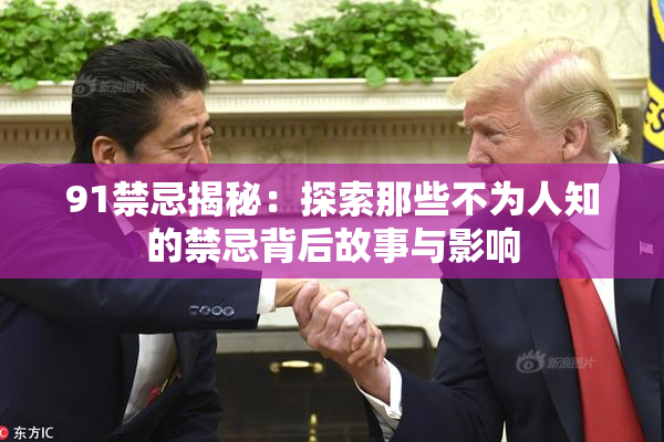 91禁忌揭秘：探索那些不为人知的禁忌背后故事与影响