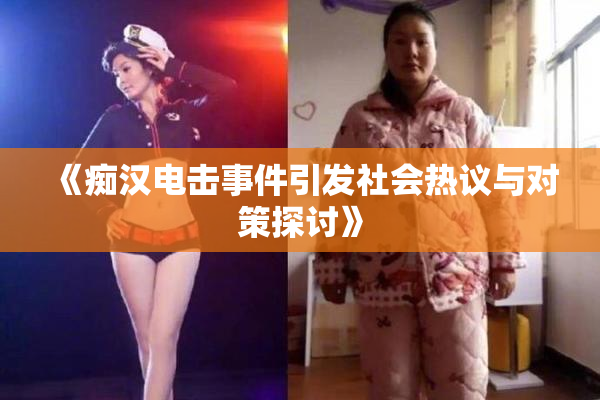 《痴汉电击事件引发社会热议与对策探讨》