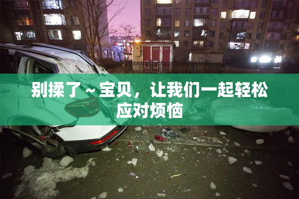 别揉了～宝贝，让我们一起轻松应对烦恼