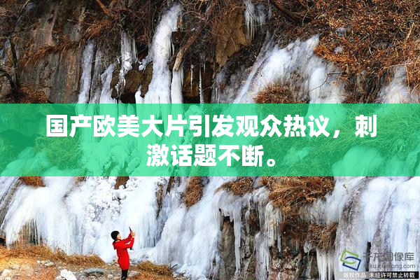国产欧美大片引发观众热议，刺激话题不断。