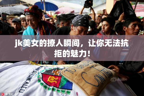 jk美女的撩人瞬间，让你无法抗拒的魅力！