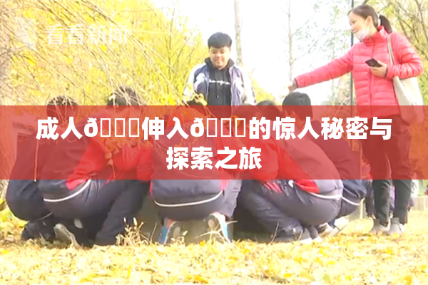 成人🍆伸入🍑的惊人秘密与探索之旅