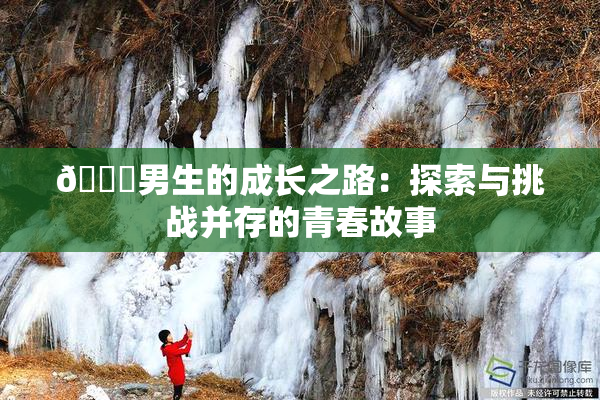 🔞男生的成长之路：探索与挑战并存的青春故事
