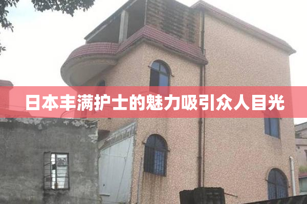 日本丰满护士的魅力吸引众人目光